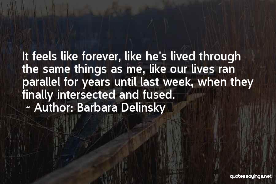 Barbara Delinsky Quotes: It Feels Like Forever, Like He's Lived Through The Same Things As Me, Like Our Lives Ran Parallel For Years