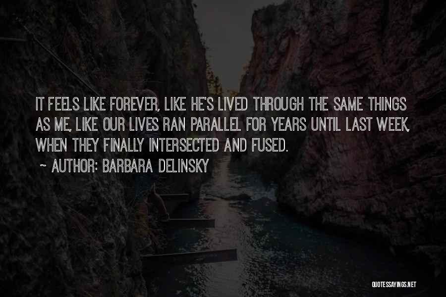 Barbara Delinsky Quotes: It Feels Like Forever, Like He's Lived Through The Same Things As Me, Like Our Lives Ran Parallel For Years