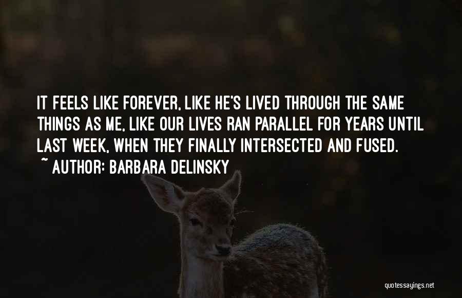 Barbara Delinsky Quotes: It Feels Like Forever, Like He's Lived Through The Same Things As Me, Like Our Lives Ran Parallel For Years