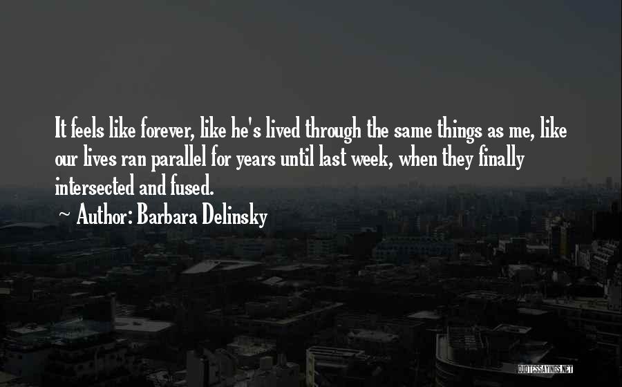 Barbara Delinsky Quotes: It Feels Like Forever, Like He's Lived Through The Same Things As Me, Like Our Lives Ran Parallel For Years