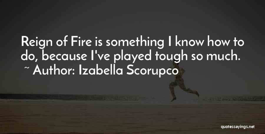 Izabella Scorupco Quotes: Reign Of Fire Is Something I Know How To Do, Because I've Played Tough So Much.