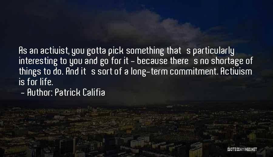 Patrick Califia Quotes: As An Activist, You Gotta Pick Something That's Particularly Interesting To You And Go For It - Because There's No