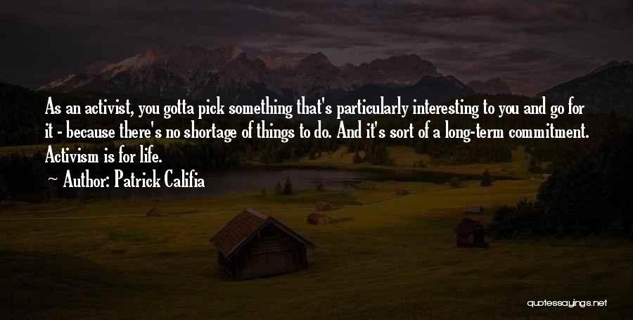 Patrick Califia Quotes: As An Activist, You Gotta Pick Something That's Particularly Interesting To You And Go For It - Because There's No