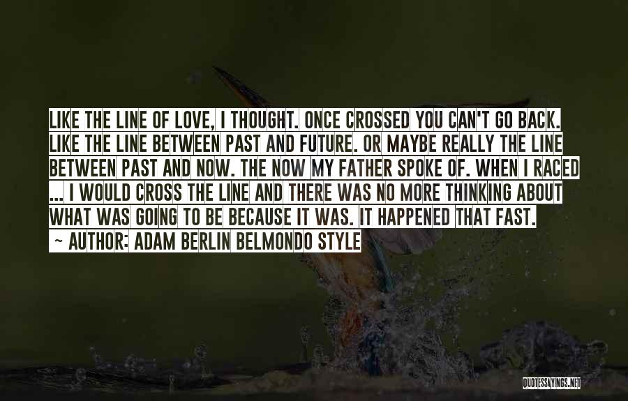 Adam Berlin Belmondo Style Quotes: Like The Line Of Love, I Thought. Once Crossed You Can't Go Back. Like The Line Between Past And Future.