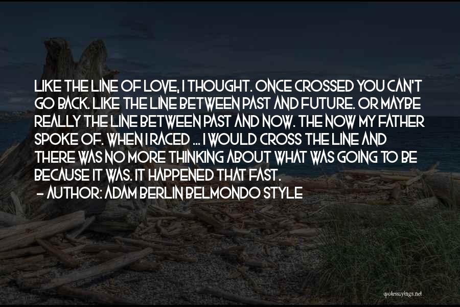 Adam Berlin Belmondo Style Quotes: Like The Line Of Love, I Thought. Once Crossed You Can't Go Back. Like The Line Between Past And Future.