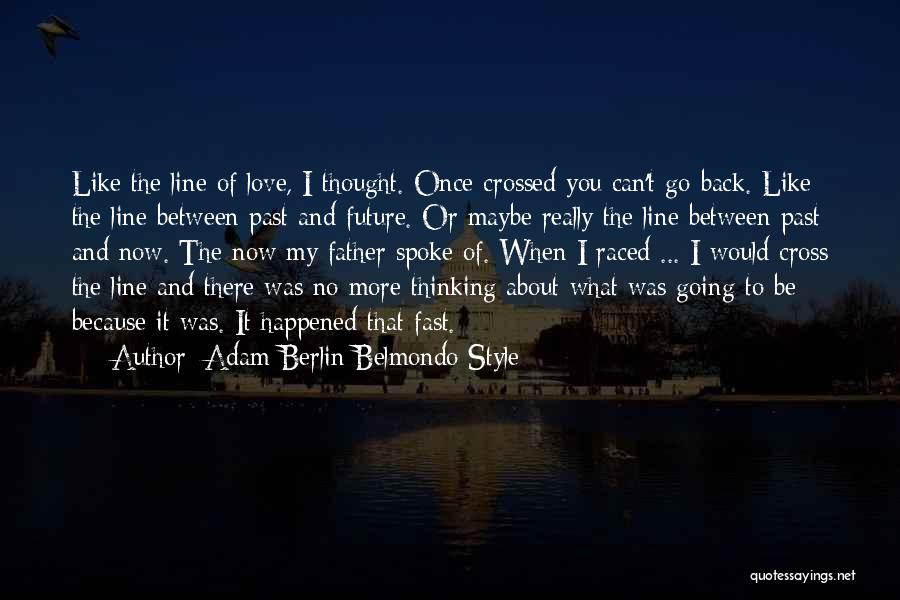 Adam Berlin Belmondo Style Quotes: Like The Line Of Love, I Thought. Once Crossed You Can't Go Back. Like The Line Between Past And Future.