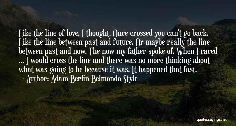 Adam Berlin Belmondo Style Quotes: Like The Line Of Love, I Thought. Once Crossed You Can't Go Back. Like The Line Between Past And Future.