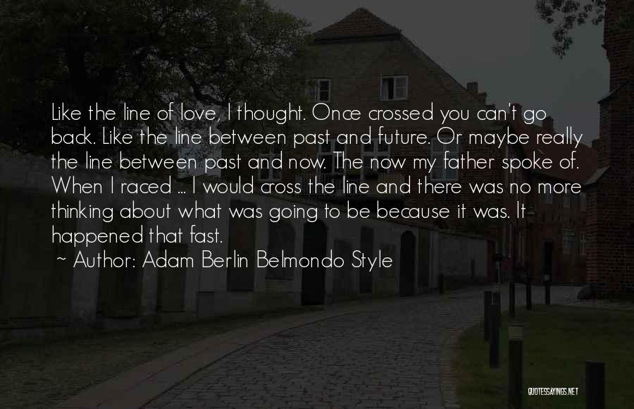 Adam Berlin Belmondo Style Quotes: Like The Line Of Love, I Thought. Once Crossed You Can't Go Back. Like The Line Between Past And Future.