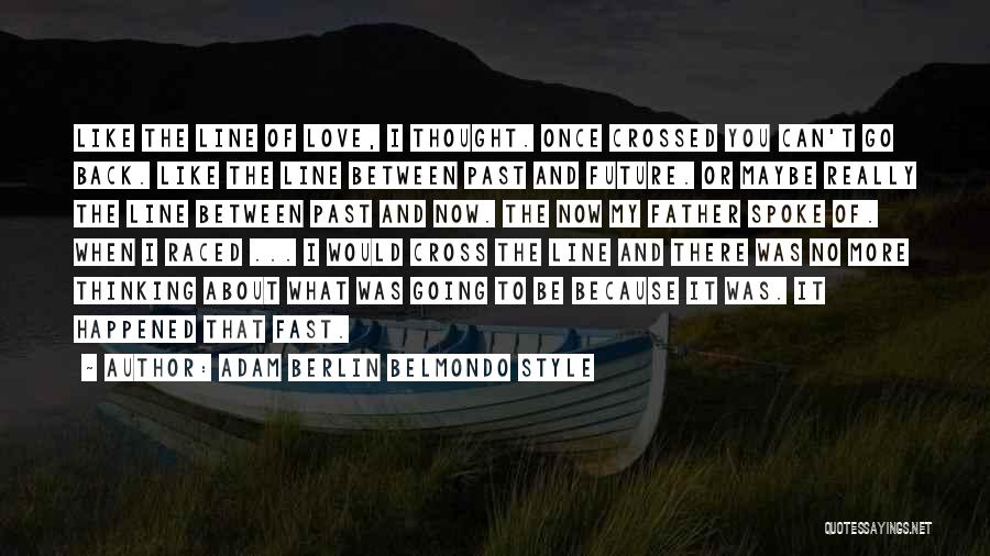 Adam Berlin Belmondo Style Quotes: Like The Line Of Love, I Thought. Once Crossed You Can't Go Back. Like The Line Between Past And Future.