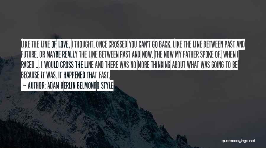 Adam Berlin Belmondo Style Quotes: Like The Line Of Love, I Thought. Once Crossed You Can't Go Back. Like The Line Between Past And Future.