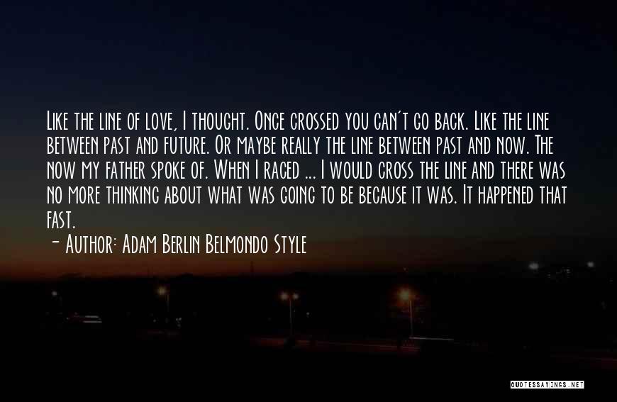 Adam Berlin Belmondo Style Quotes: Like The Line Of Love, I Thought. Once Crossed You Can't Go Back. Like The Line Between Past And Future.