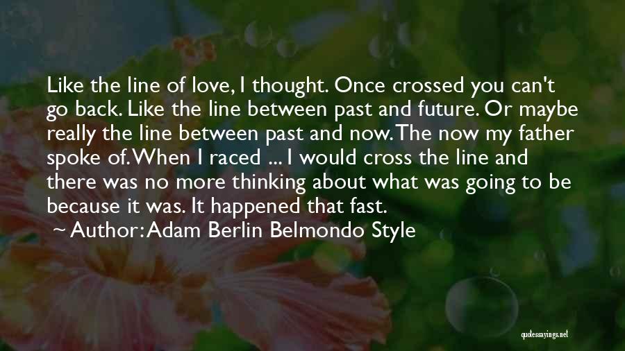 Adam Berlin Belmondo Style Quotes: Like The Line Of Love, I Thought. Once Crossed You Can't Go Back. Like The Line Between Past And Future.