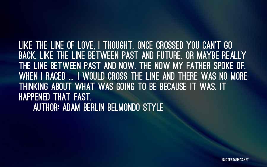 Adam Berlin Belmondo Style Quotes: Like The Line Of Love, I Thought. Once Crossed You Can't Go Back. Like The Line Between Past And Future.
