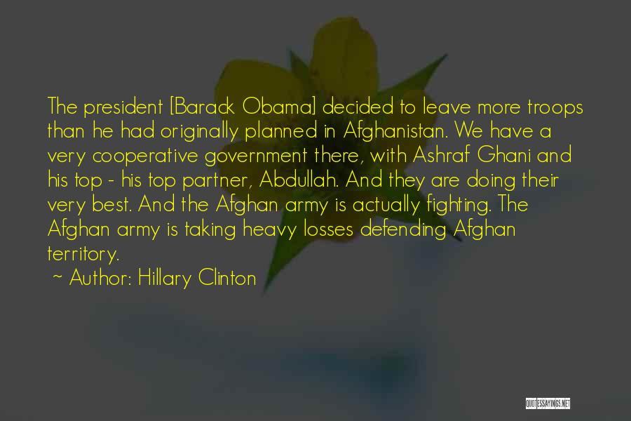 Hillary Clinton Quotes: The President [barack Obama] Decided To Leave More Troops Than He Had Originally Planned In Afghanistan. We Have A Very