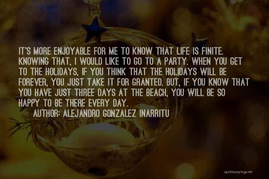 Alejandro Gonzalez Inarritu Quotes: It's More Enjoyable For Me To Know That Life Is Finite. Knowing That, I Would Like To Go To A