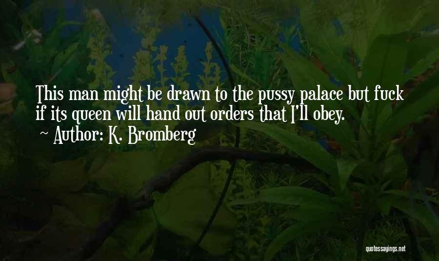 K. Bromberg Quotes: This Man Might Be Drawn To The Pussy Palace But Fuck If Its Queen Will Hand Out Orders That I'll