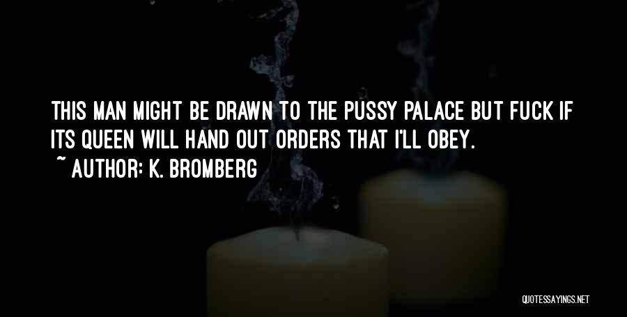 K. Bromberg Quotes: This Man Might Be Drawn To The Pussy Palace But Fuck If Its Queen Will Hand Out Orders That I'll