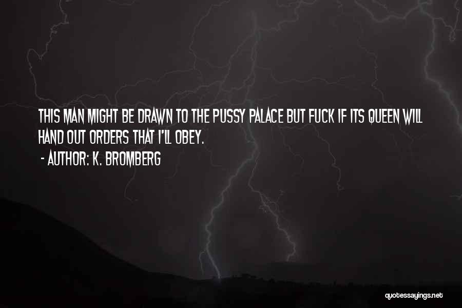 K. Bromberg Quotes: This Man Might Be Drawn To The Pussy Palace But Fuck If Its Queen Will Hand Out Orders That I'll