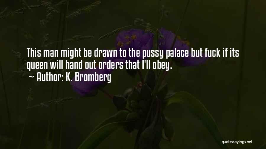 K. Bromberg Quotes: This Man Might Be Drawn To The Pussy Palace But Fuck If Its Queen Will Hand Out Orders That I'll