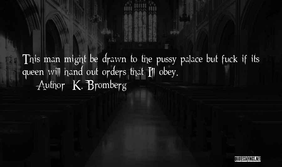 K. Bromberg Quotes: This Man Might Be Drawn To The Pussy Palace But Fuck If Its Queen Will Hand Out Orders That I'll