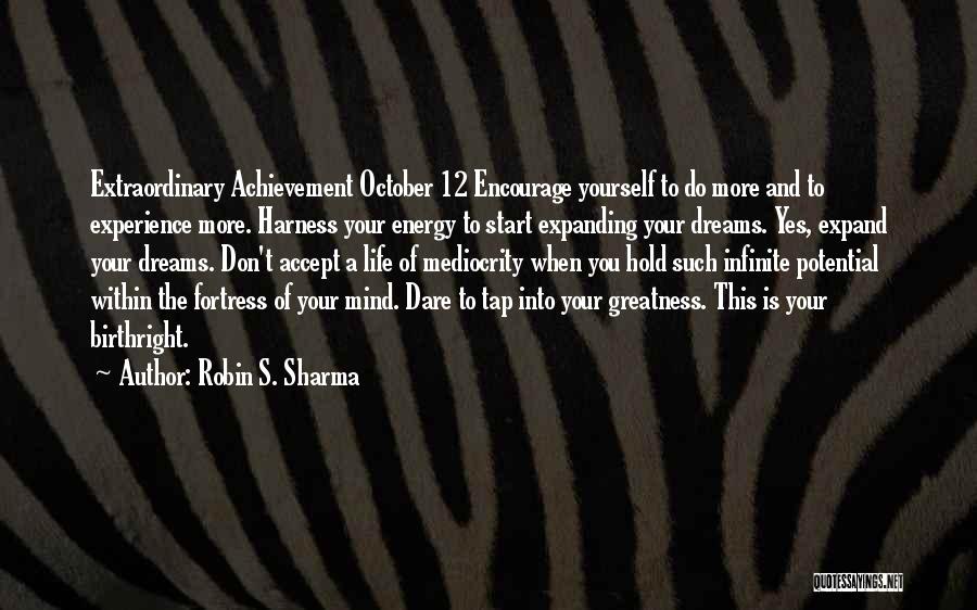 Robin S. Sharma Quotes: Extraordinary Achievement October 12 Encourage Yourself To Do More And To Experience More. Harness Your Energy To Start Expanding Your