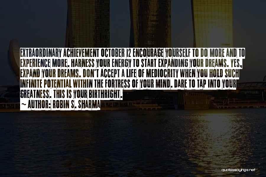 Robin S. Sharma Quotes: Extraordinary Achievement October 12 Encourage Yourself To Do More And To Experience More. Harness Your Energy To Start Expanding Your