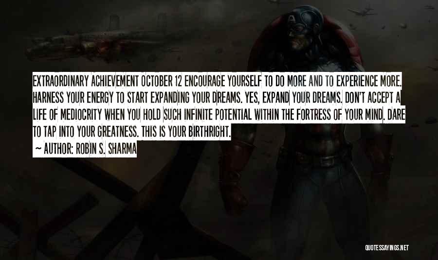 Robin S. Sharma Quotes: Extraordinary Achievement October 12 Encourage Yourself To Do More And To Experience More. Harness Your Energy To Start Expanding Your