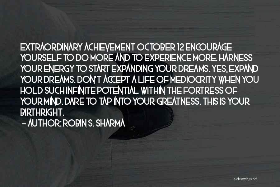 Robin S. Sharma Quotes: Extraordinary Achievement October 12 Encourage Yourself To Do More And To Experience More. Harness Your Energy To Start Expanding Your