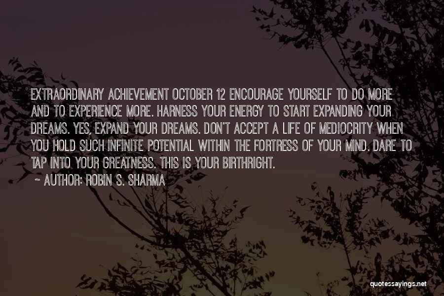 Robin S. Sharma Quotes: Extraordinary Achievement October 12 Encourage Yourself To Do More And To Experience More. Harness Your Energy To Start Expanding Your