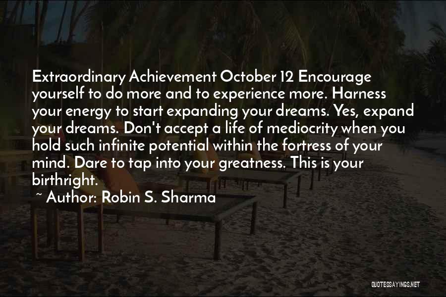 Robin S. Sharma Quotes: Extraordinary Achievement October 12 Encourage Yourself To Do More And To Experience More. Harness Your Energy To Start Expanding Your