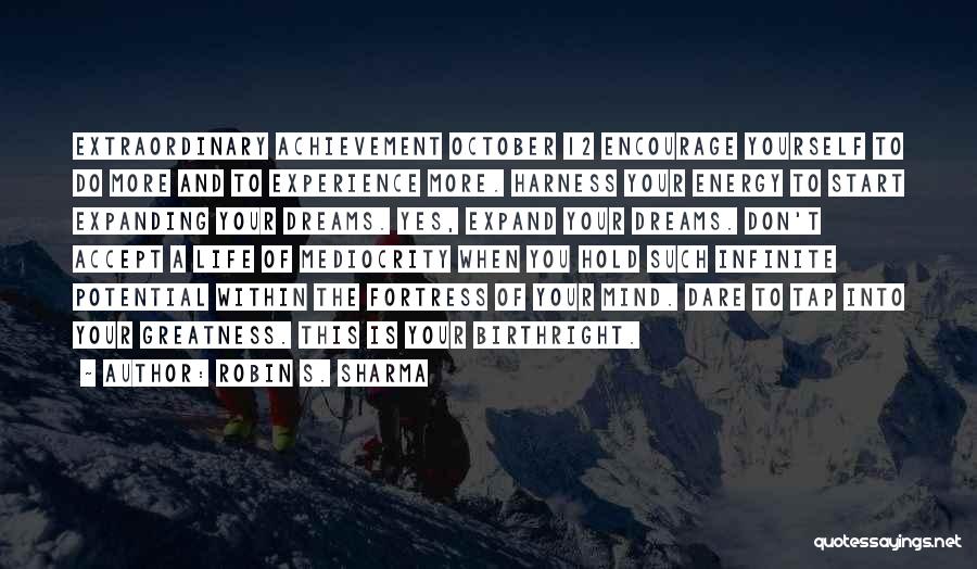 Robin S. Sharma Quotes: Extraordinary Achievement October 12 Encourage Yourself To Do More And To Experience More. Harness Your Energy To Start Expanding Your