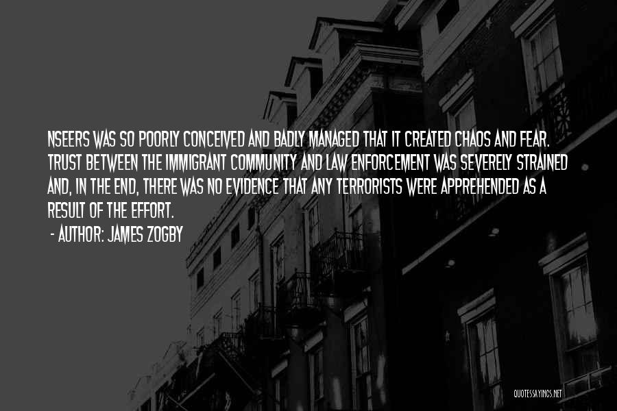 James Zogby Quotes: Nseers Was So Poorly Conceived And Badly Managed That It Created Chaos And Fear. Trust Between The Immigrant Community And