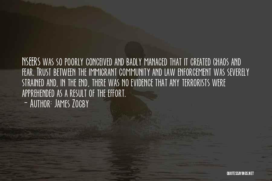 James Zogby Quotes: Nseers Was So Poorly Conceived And Badly Managed That It Created Chaos And Fear. Trust Between The Immigrant Community And