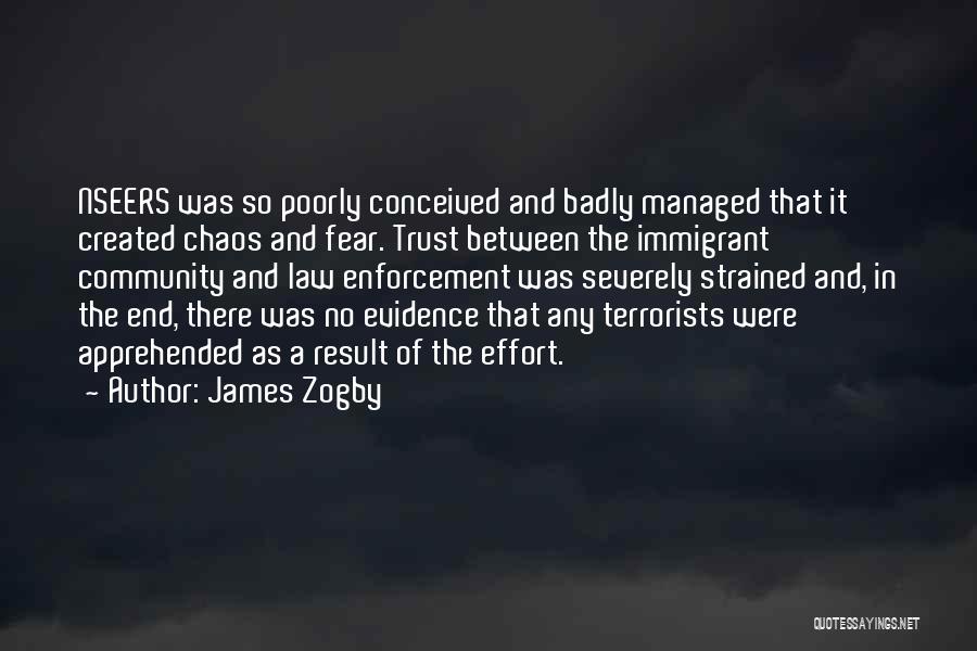 James Zogby Quotes: Nseers Was So Poorly Conceived And Badly Managed That It Created Chaos And Fear. Trust Between The Immigrant Community And