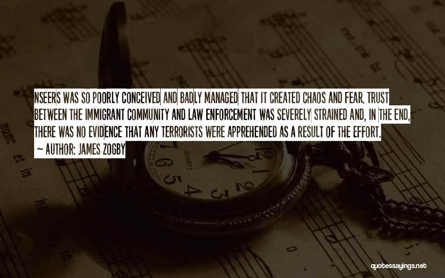 James Zogby Quotes: Nseers Was So Poorly Conceived And Badly Managed That It Created Chaos And Fear. Trust Between The Immigrant Community And