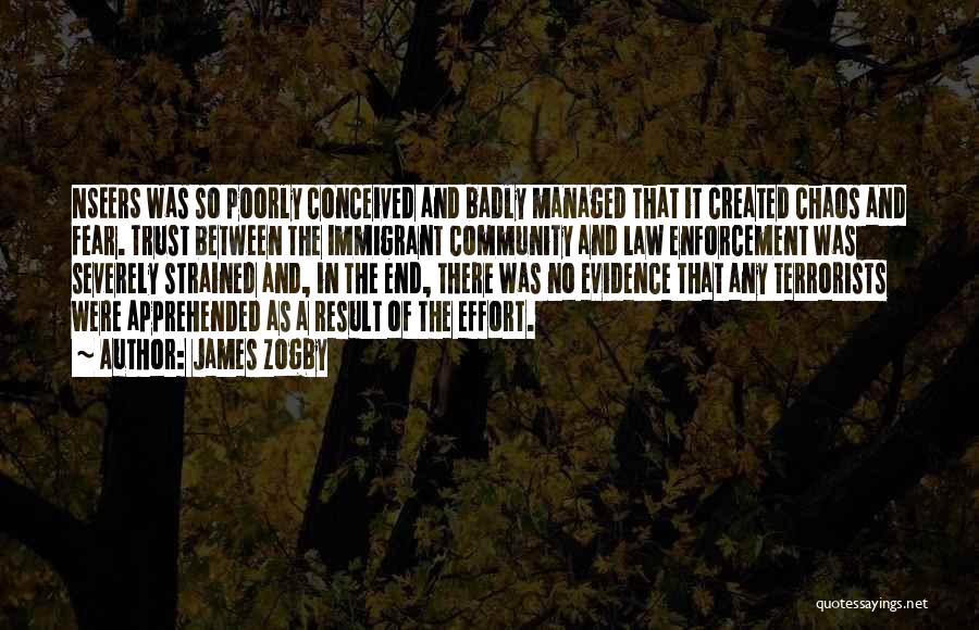 James Zogby Quotes: Nseers Was So Poorly Conceived And Badly Managed That It Created Chaos And Fear. Trust Between The Immigrant Community And