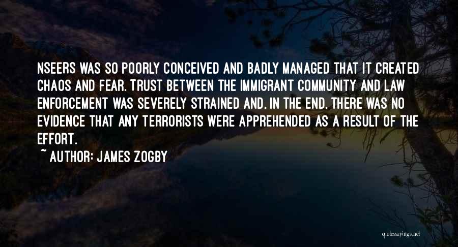 James Zogby Quotes: Nseers Was So Poorly Conceived And Badly Managed That It Created Chaos And Fear. Trust Between The Immigrant Community And