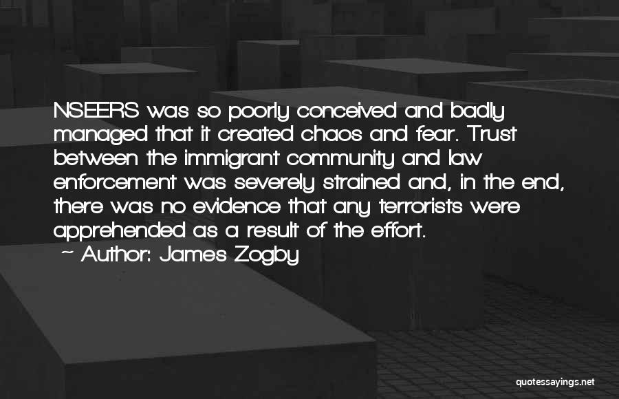 James Zogby Quotes: Nseers Was So Poorly Conceived And Badly Managed That It Created Chaos And Fear. Trust Between The Immigrant Community And