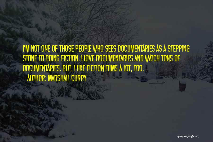 Marshall Curry Quotes: I'm Not One Of Those People Who Sees Documentaries As A Stepping Stone To Doing Fiction. I Love Documentaries And