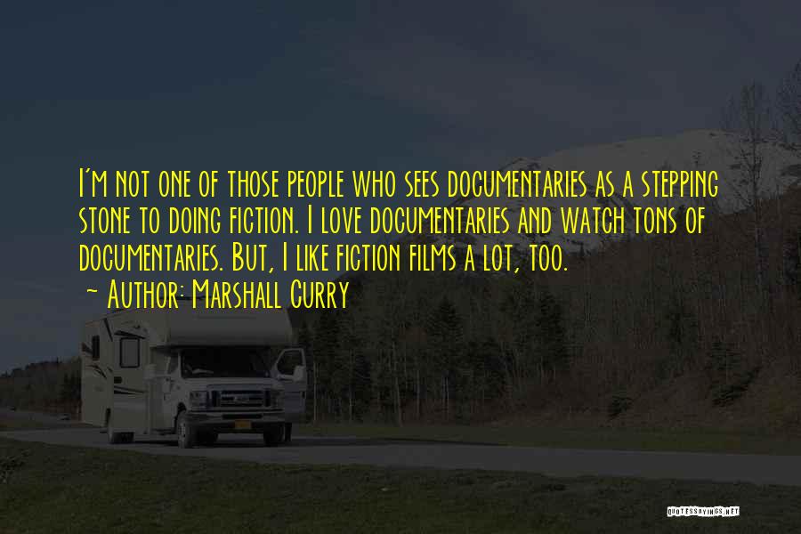 Marshall Curry Quotes: I'm Not One Of Those People Who Sees Documentaries As A Stepping Stone To Doing Fiction. I Love Documentaries And