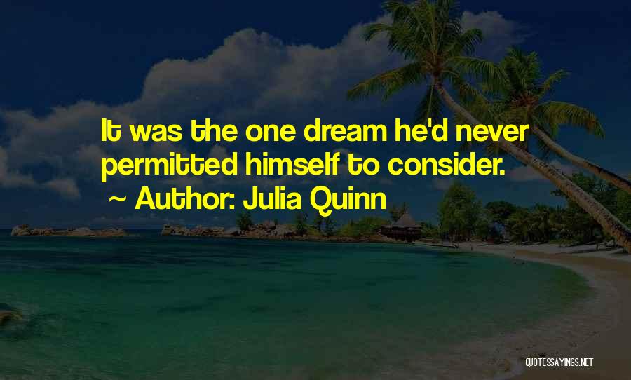 Julia Quinn Quotes: It Was The One Dream He'd Never Permitted Himself To Consider.