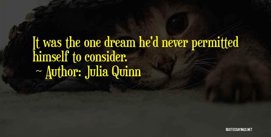 Julia Quinn Quotes: It Was The One Dream He'd Never Permitted Himself To Consider.