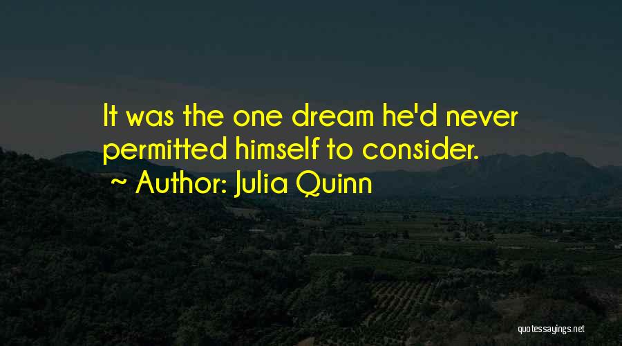 Julia Quinn Quotes: It Was The One Dream He'd Never Permitted Himself To Consider.