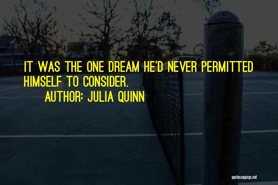 Julia Quinn Quotes: It Was The One Dream He'd Never Permitted Himself To Consider.