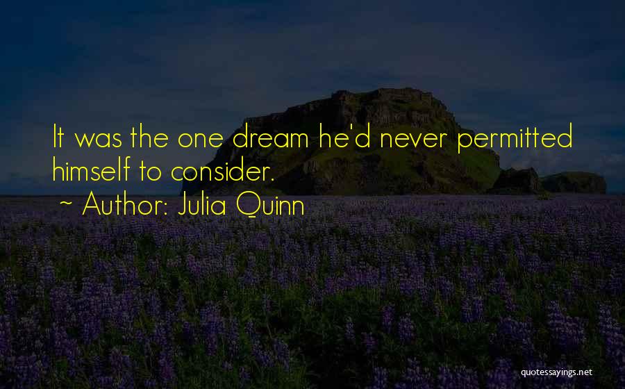 Julia Quinn Quotes: It Was The One Dream He'd Never Permitted Himself To Consider.
