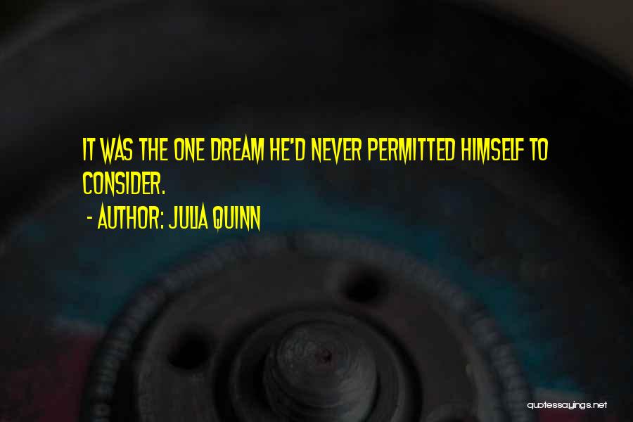 Julia Quinn Quotes: It Was The One Dream He'd Never Permitted Himself To Consider.
