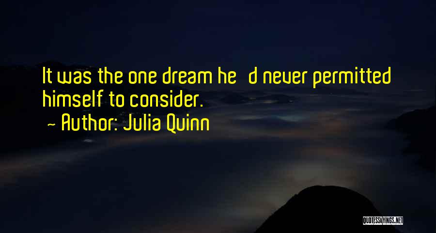 Julia Quinn Quotes: It Was The One Dream He'd Never Permitted Himself To Consider.