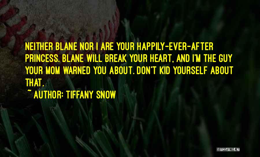 Tiffany Snow Quotes: Neither Blane Nor I Are Your Happily-ever-after Princess. Blane Will Break Your Heart, And I'm The Guy Your Mom Warned