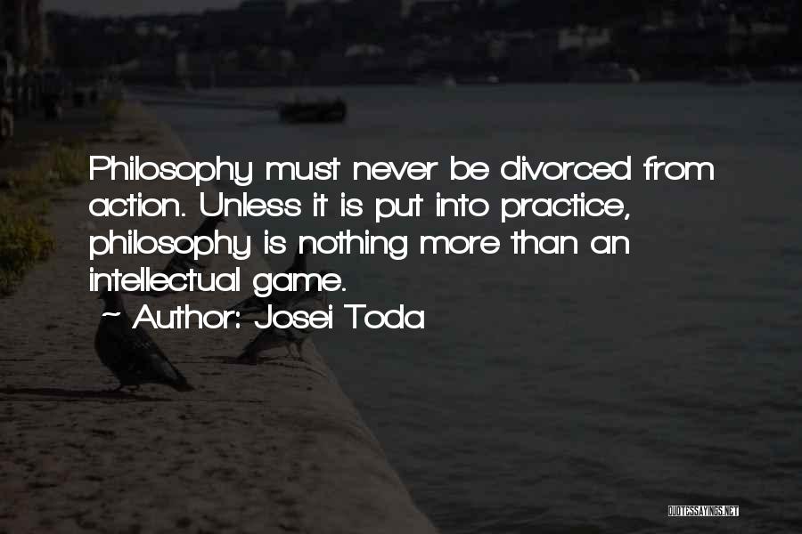 Josei Toda Quotes: Philosophy Must Never Be Divorced From Action. Unless It Is Put Into Practice, Philosophy Is Nothing More Than An Intellectual