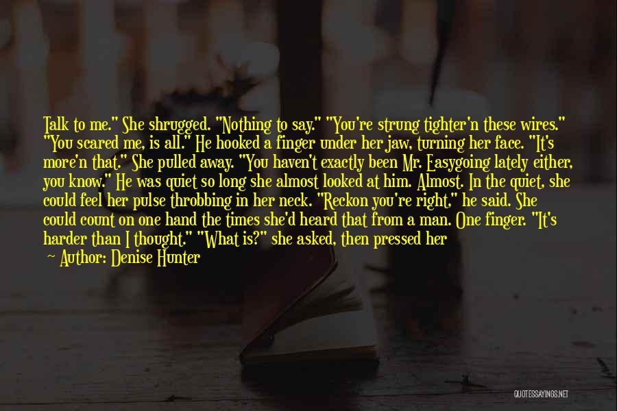 Denise Hunter Quotes: Talk To Me. She Shrugged. Nothing To Say. You're Strung Tighter'n These Wires. You Scared Me, Is All. He Hooked